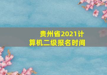 贵州省2021计算机二级报名时间