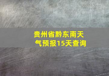 贵州省黔东南天气预报15天查询