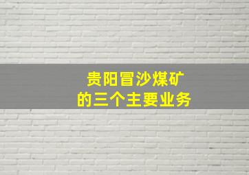 贵阳冒沙煤矿的三个主要业务