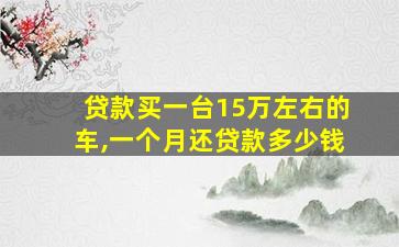 贷款买一台15万左右的车,一个月还贷款多少钱