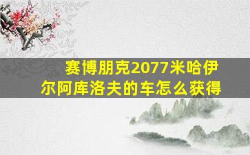 赛博朋克2077米哈伊尔阿库洛夫的车怎么获得