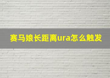 赛马娘长距离ura怎么触发