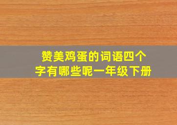 赞美鸡蛋的词语四个字有哪些呢一年级下册