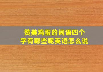 赞美鸡蛋的词语四个字有哪些呢英语怎么说