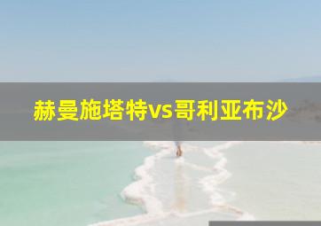 赫曼施塔特vs哥利亚布沙