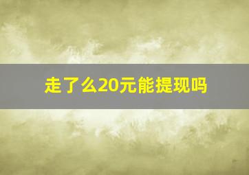 走了么20元能提现吗