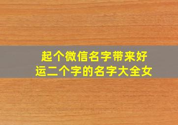 起个微信名字带来好运二个字的名字大全女