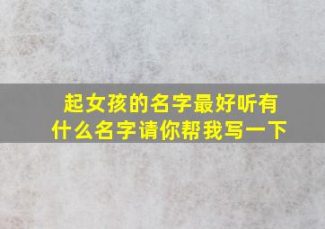 起女孩的名字最好听有什么名字请你帮我写一下