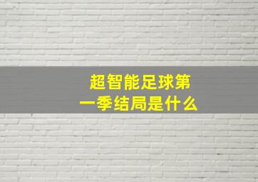 超智能足球第一季结局是什么