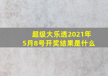 超级大乐透2021年5月8号开奖结果是什么