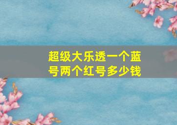 超级大乐透一个蓝号两个红号多少钱