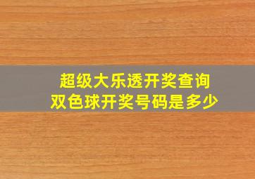 超级大乐透开奖查询双色球开奖号码是多少