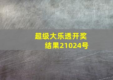 超级大乐透开奖结果21024号