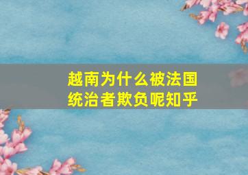 越南为什么被法国统治者欺负呢知乎