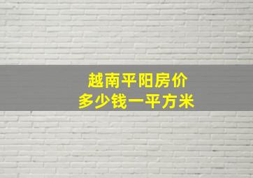 越南平阳房价多少钱一平方米