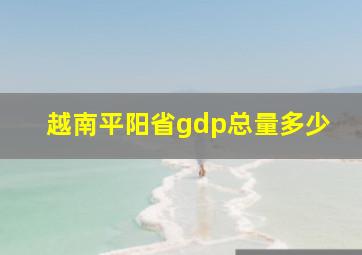 越南平阳省gdp总量多少