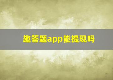 趣答题app能提现吗