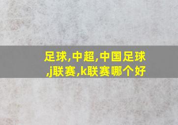 足球,中超,中国足球,j联赛,k联赛哪个好