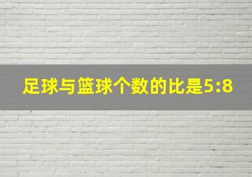 足球与篮球个数的比是5:8