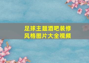 足球主题酒吧装修风格图片大全视频