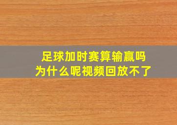 足球加时赛算输赢吗为什么呢视频回放不了