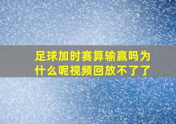 足球加时赛算输赢吗为什么呢视频回放不了了