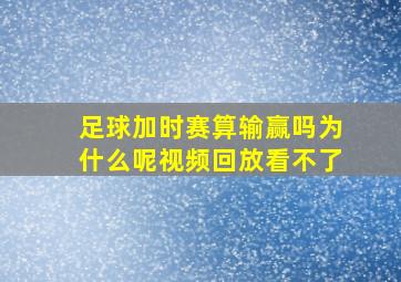 足球加时赛算输赢吗为什么呢视频回放看不了