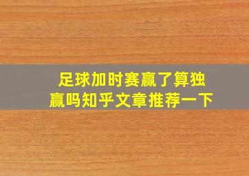 足球加时赛赢了算独赢吗知乎文章推荐一下