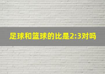 足球和篮球的比是2:3对吗