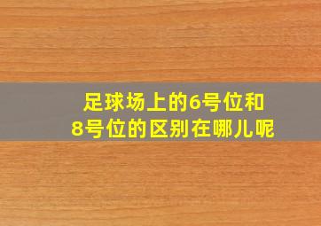 足球场上的6号位和8号位的区别在哪儿呢