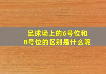 足球场上的6号位和8号位的区别是什么呢