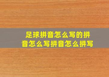 足球拼音怎么写的拼音怎么写拼音怎么拼写