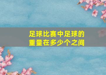 足球比赛中足球的重量在多少个之间