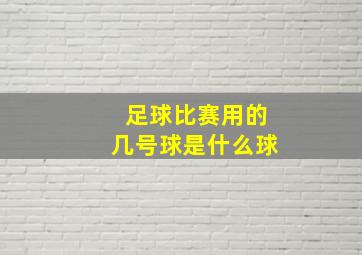 足球比赛用的几号球是什么球