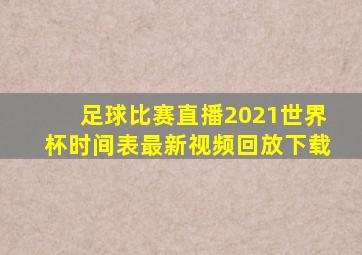 足球比赛直播2021世界杯时间表最新视频回放下载