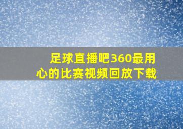 足球直播吧360最用心的比赛视频回放下载