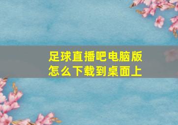 足球直播吧电脑版怎么下载到桌面上