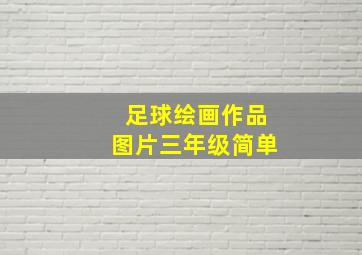 足球绘画作品图片三年级简单