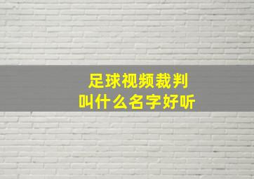 足球视频裁判叫什么名字好听