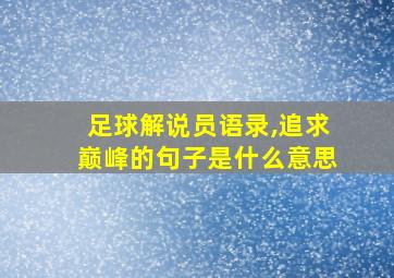 足球解说员语录,追求巅峰的句子是什么意思