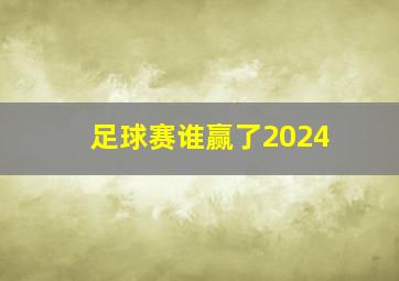 足球赛谁赢了2024