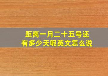 距离一月二十五号还有多少天呢英文怎么说