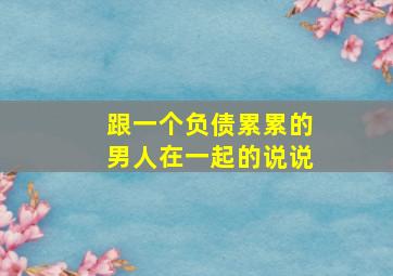 跟一个负债累累的男人在一起的说说