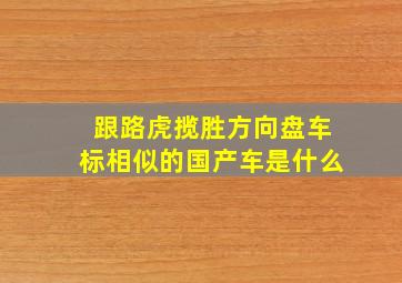 跟路虎揽胜方向盘车标相似的国产车是什么