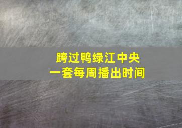 跨过鸭绿江中央一套每周播出时间