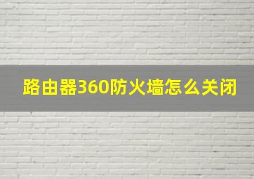 路由器360防火墙怎么关闭