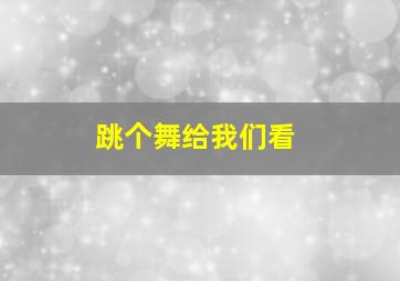 跳个舞给我们看