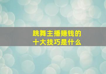 跳舞主播赚钱的十大技巧是什么