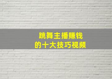 跳舞主播赚钱的十大技巧视频