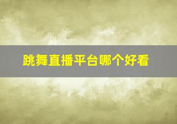 跳舞直播平台哪个好看